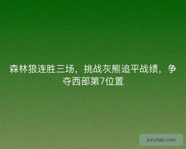 森林狼连胜三场，挑战灰熊追平战绩，争夺西部第7位置
