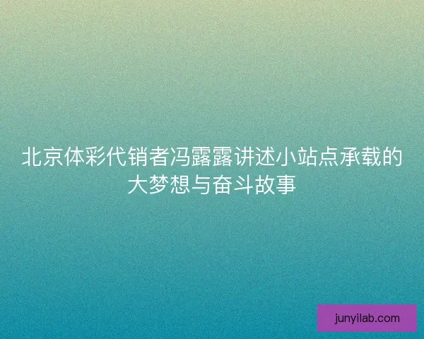 北京体彩代销者冯露露讲述小站点承载的大梦想与奋斗故事