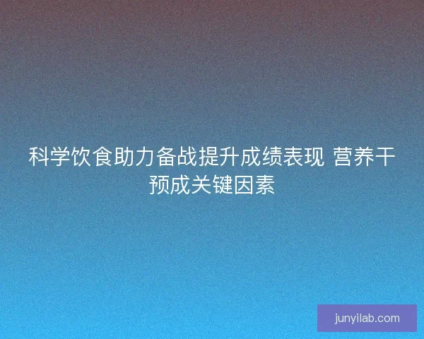 科学饮食助力备战提升成绩表现 营养干预成关键因素