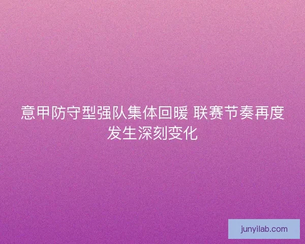 意甲防守型强队集体回暖 联赛节奏再度发生深刻变化