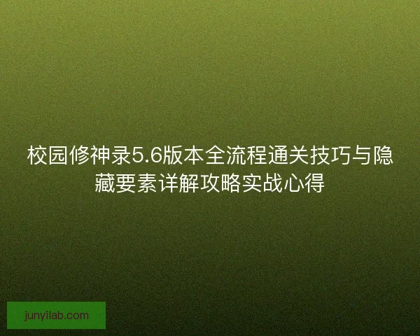 校园修神录5.6版本全流程通关技巧与隐藏要素详解攻略实战心得