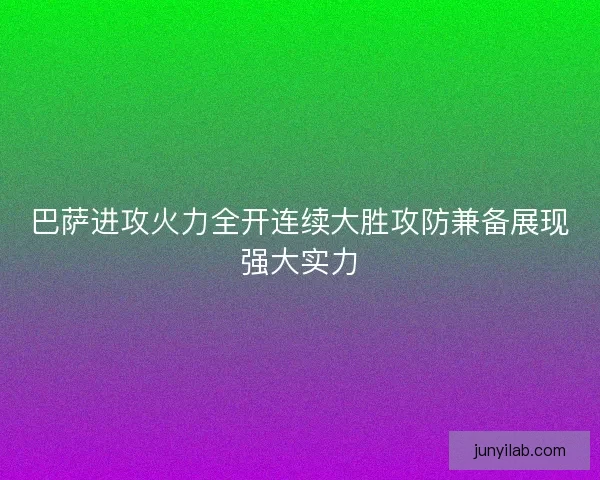 巴萨进攻火力全开连续大胜攻防兼备展现强大实力