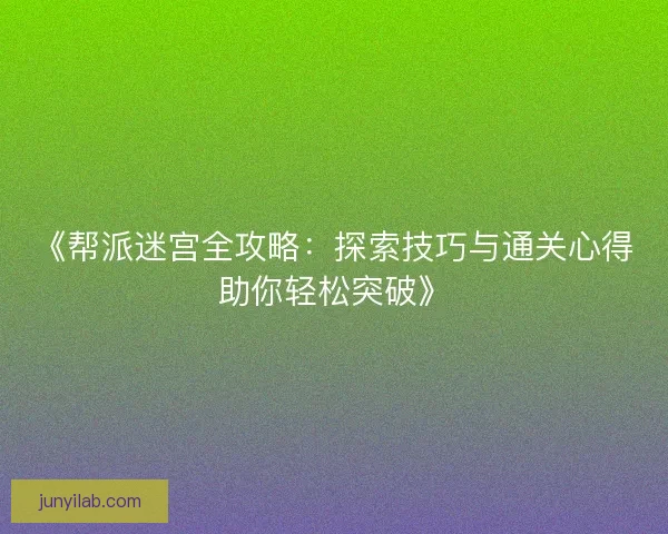 《帮派迷宫全攻略：探索技巧与通关心得助你轻松突破》