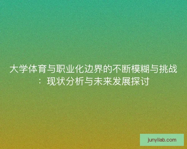 大学体育与职业化边界的不断模糊与挑战：现状分析与未来发展探讨