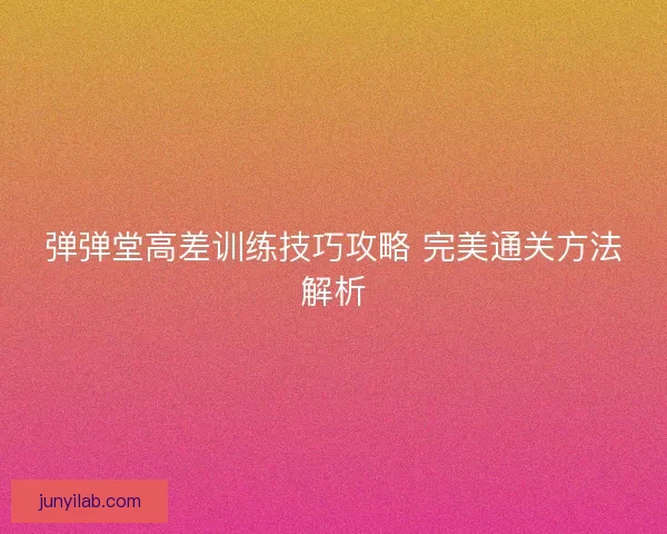 弹弹堂高差训练技巧攻略 完美通关方法解析