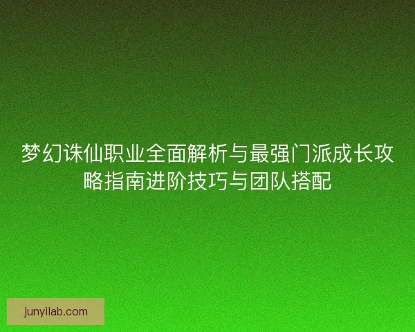 梦幻诛仙职业全面解析与最强门派成长攻略指南进阶技巧与团队搭配